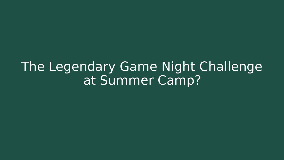 The Legendary Game Night Challenge at Summer Camp?