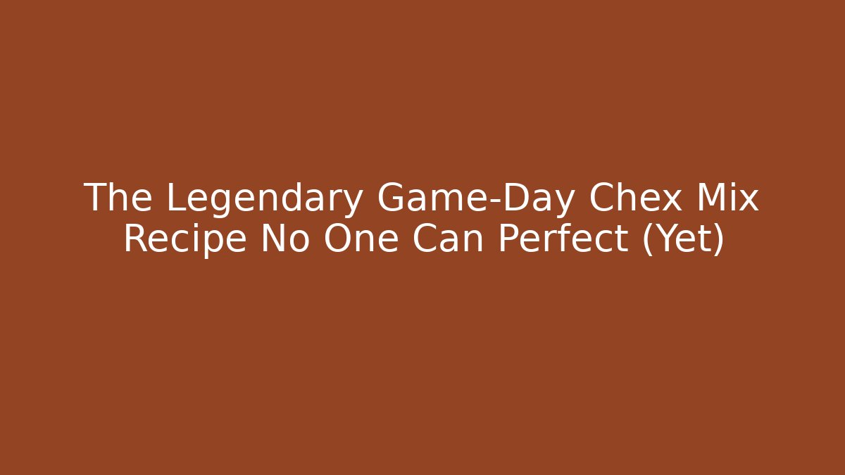 The Legendary Game-Day Chex Mix Recipe No One Can Perfect (Yet)