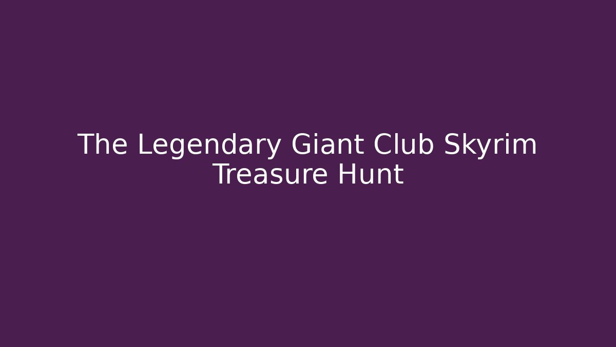The Legendary Giant Club Skyrim Treasure Hunt