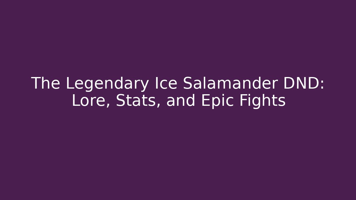 The Legendary Ice Salamander DND: Lore, Stats, and Epic Fights