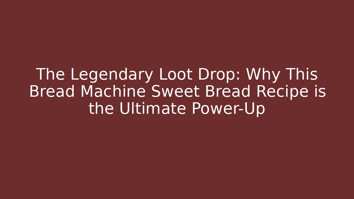 The Legendary Loot Drop: Why This Bread Machine Sweet Bread Recipe is the Ultimate Power-Up
