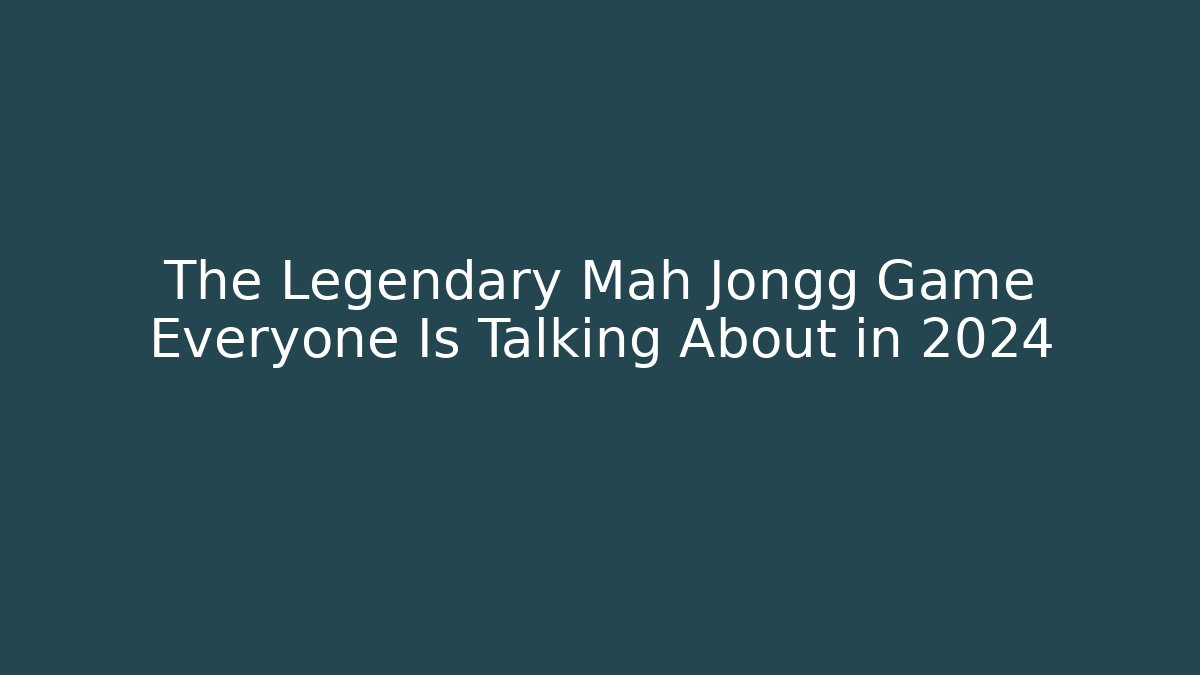 The Legendary Mah Jongg Game Everyone Is Talking About in 2024