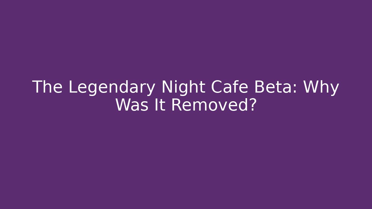 The Legendary Night Cafe Beta: Why Was It Removed?
