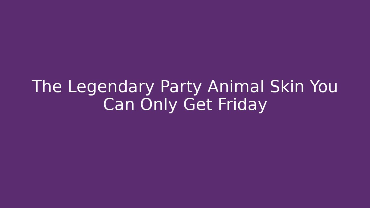 The Legendary Party Animal Skin You Can Only Get Friday