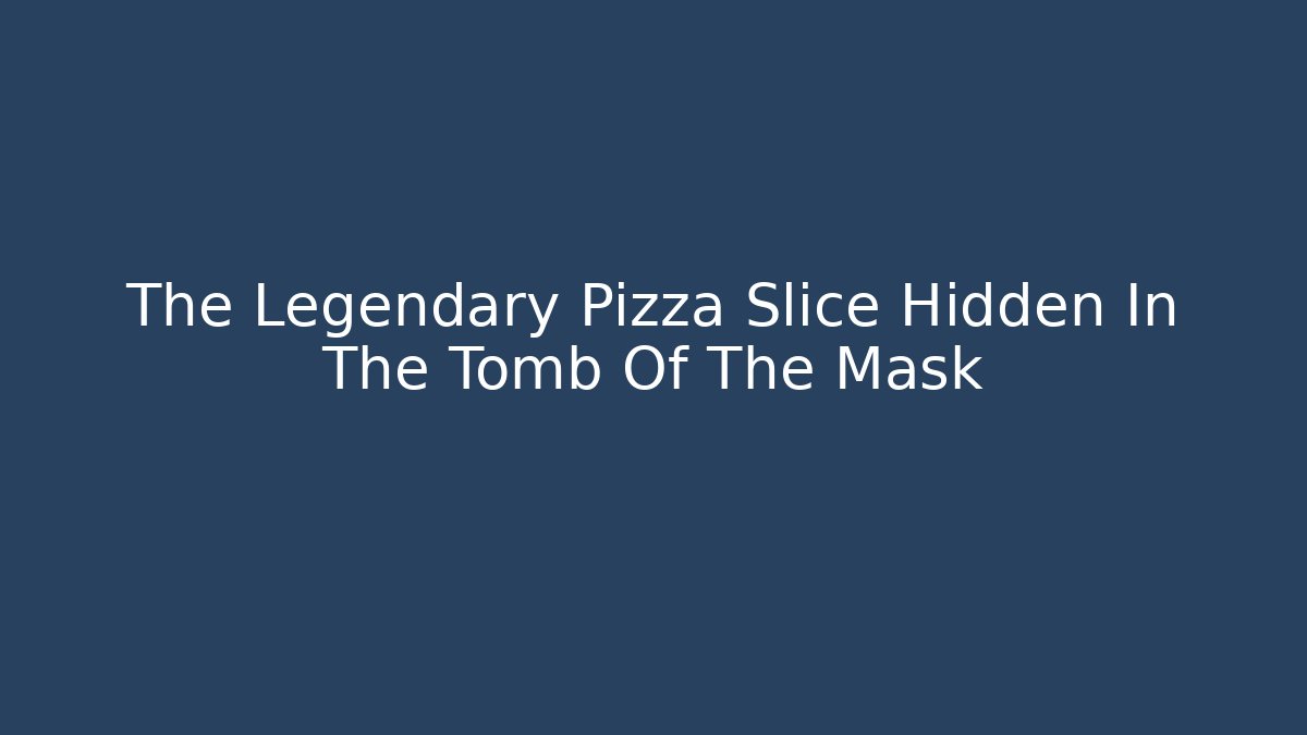 The Legendary Pizza Slice Hidden In The Tomb Of The Mask