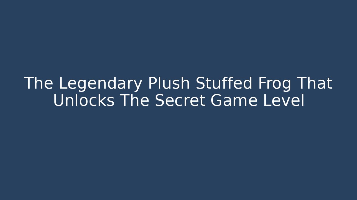The Legendary Plush Stuffed Frog That Unlocks The Secret Game Level
