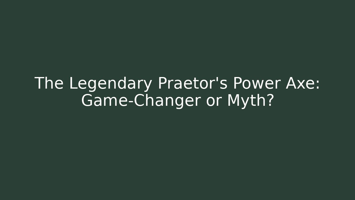 The Legendary Praetor’s Power Axe: Game-Changer or Myth?