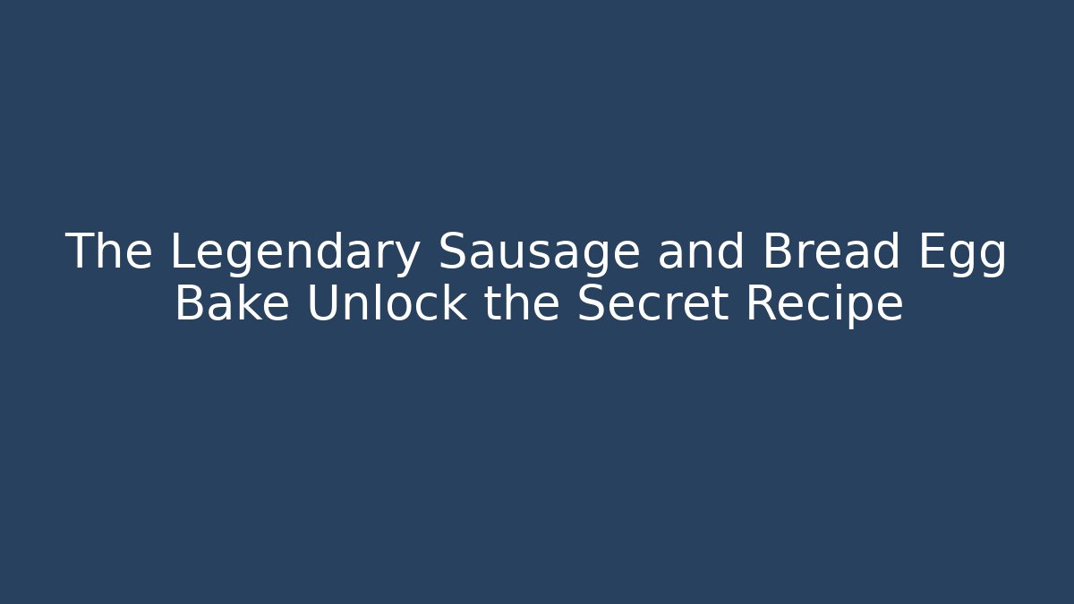 The Legendary Sausage and Bread Egg Bake Unlock the Secret Recipe