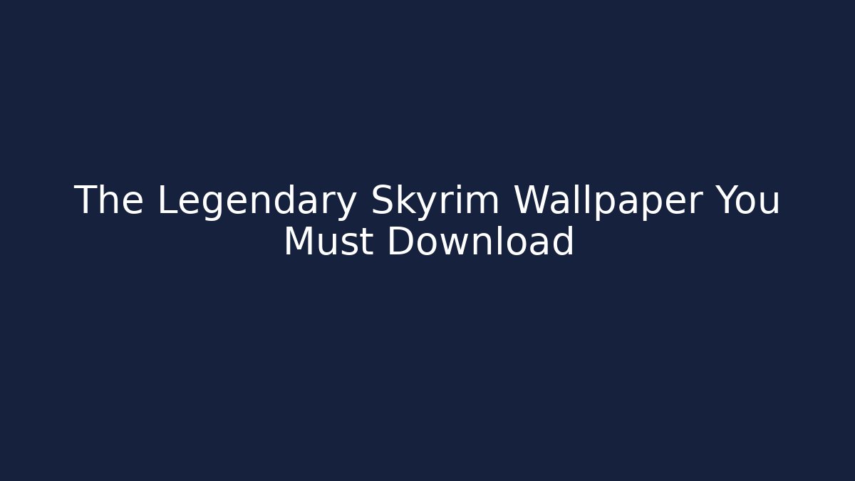 The Legendary Skyrim Wallpaper You Must Download
