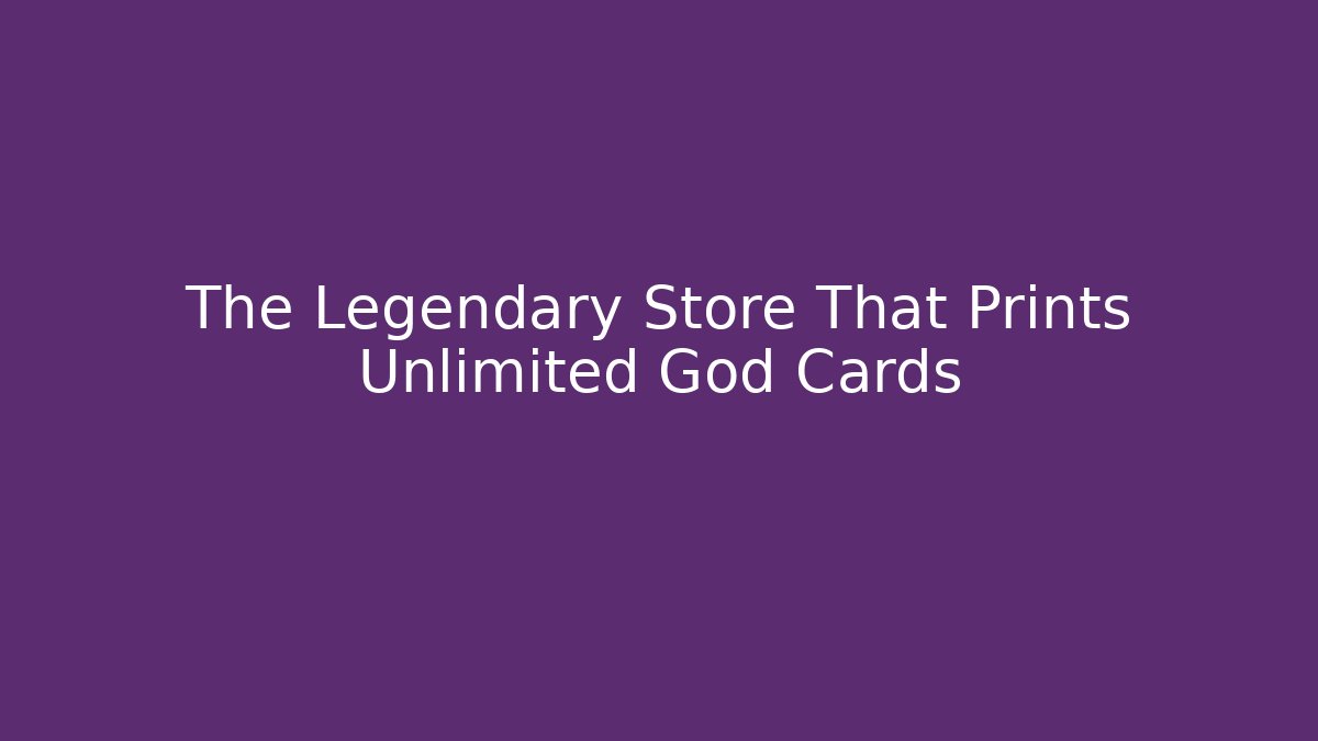 The Legendary Store That Prints Unlimited God Cards
