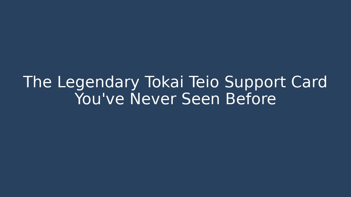 The Legendary Tokai Teio Support Card You’ve Never Seen Before