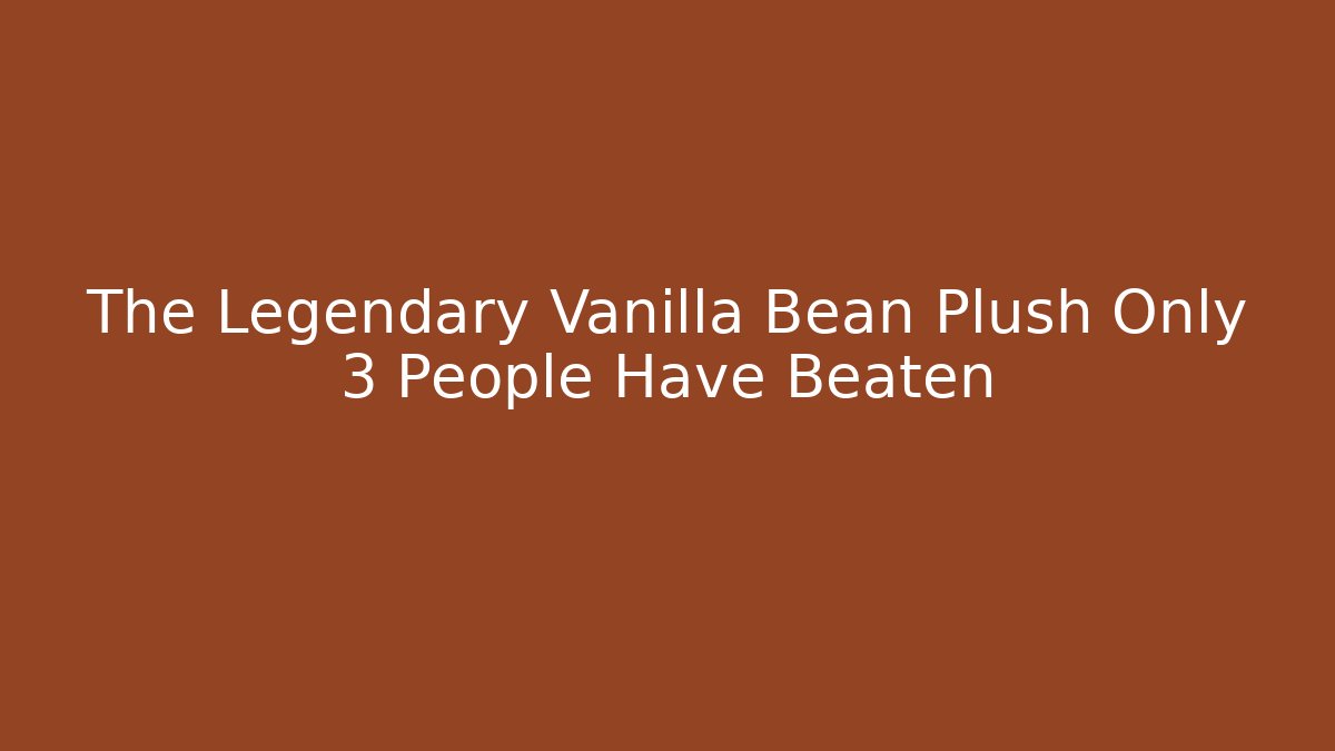 The Legendary Vanilla Bean Plush Only 3 People Have Beaten