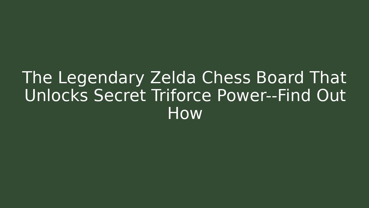 The Legendary Zelda Chess Board That Unlocks Secret Triforce Power—Find Out How