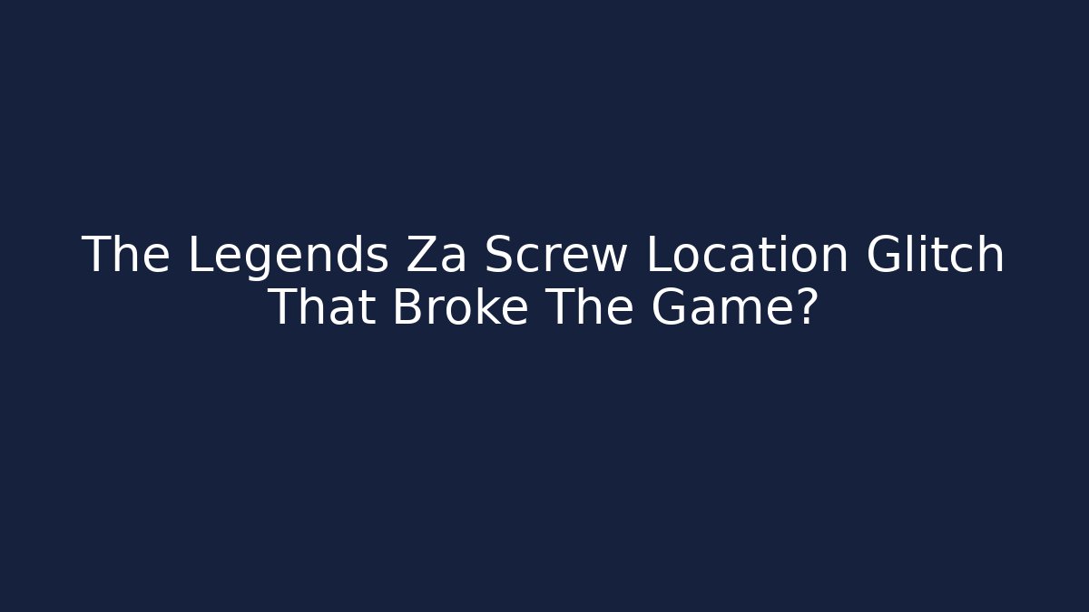 The Legends Za Screw Location Glitch That Broke The Game?