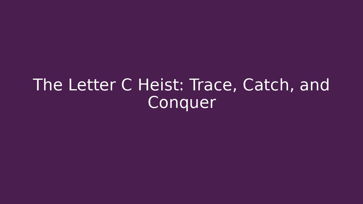 The Letter C Heist: Trace, Catch, and Conquer