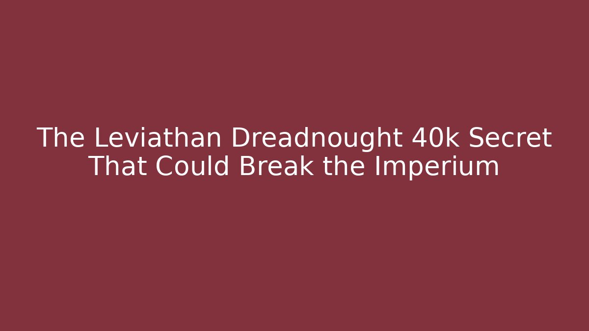 The Leviathan Dreadnought 40k Secret That Could Break the Imperium