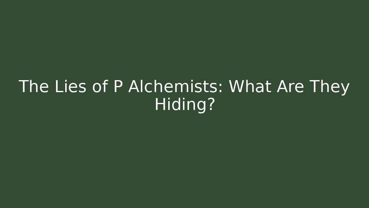 The Lies of P Alchemists: What Are They Hiding?
