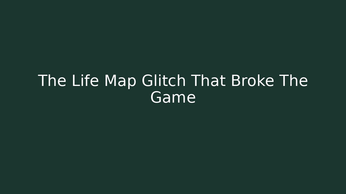 The Life Map Glitch That Broke The Game