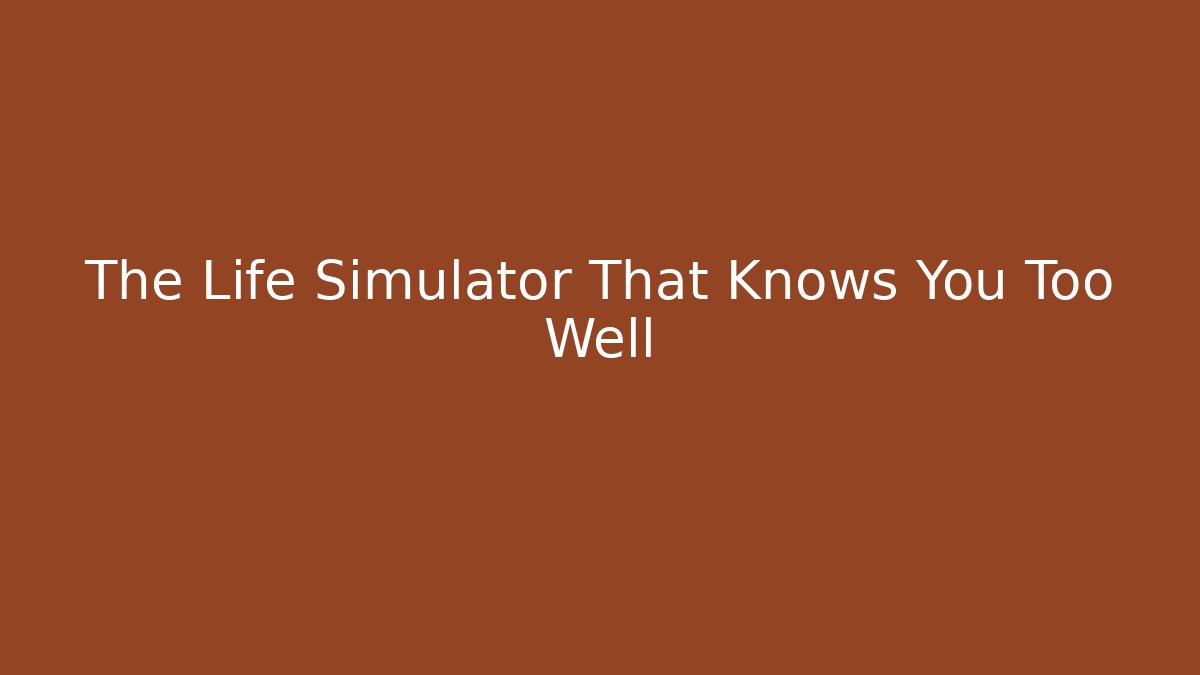 The Life Simulator That Knows You Too Well