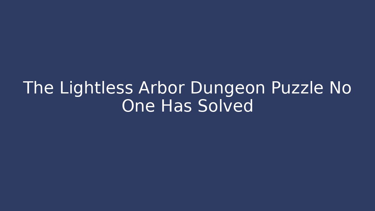 The Lightless Arbor Dungeon Puzzle No One Has Solved