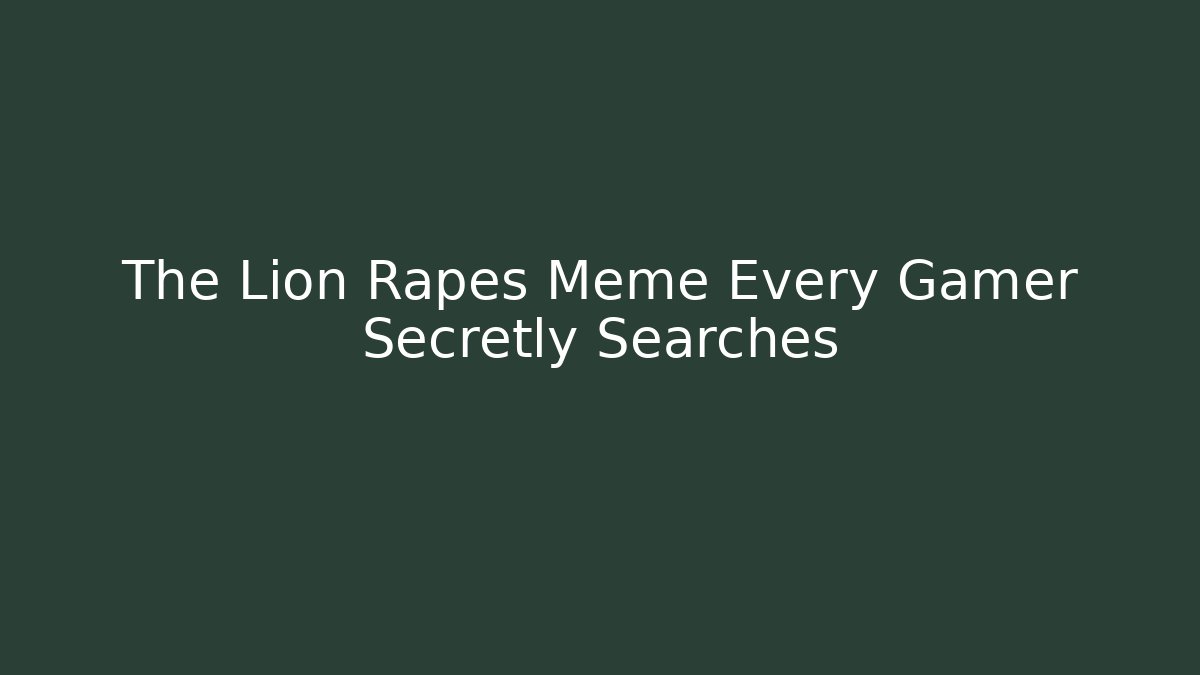 The Lion Rapes Meme Every Gamer Secretly Searches