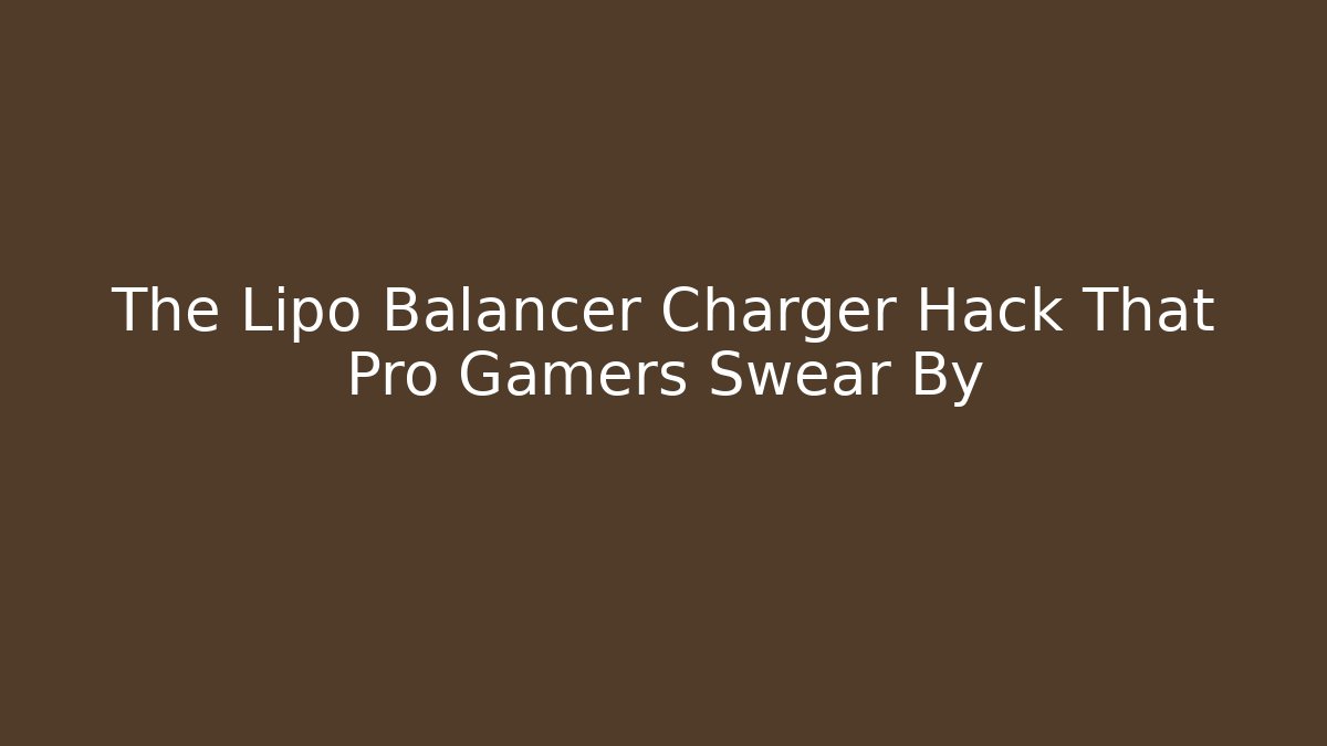 The Lipo Balancer Charger Hack That Pro Gamers Swear By