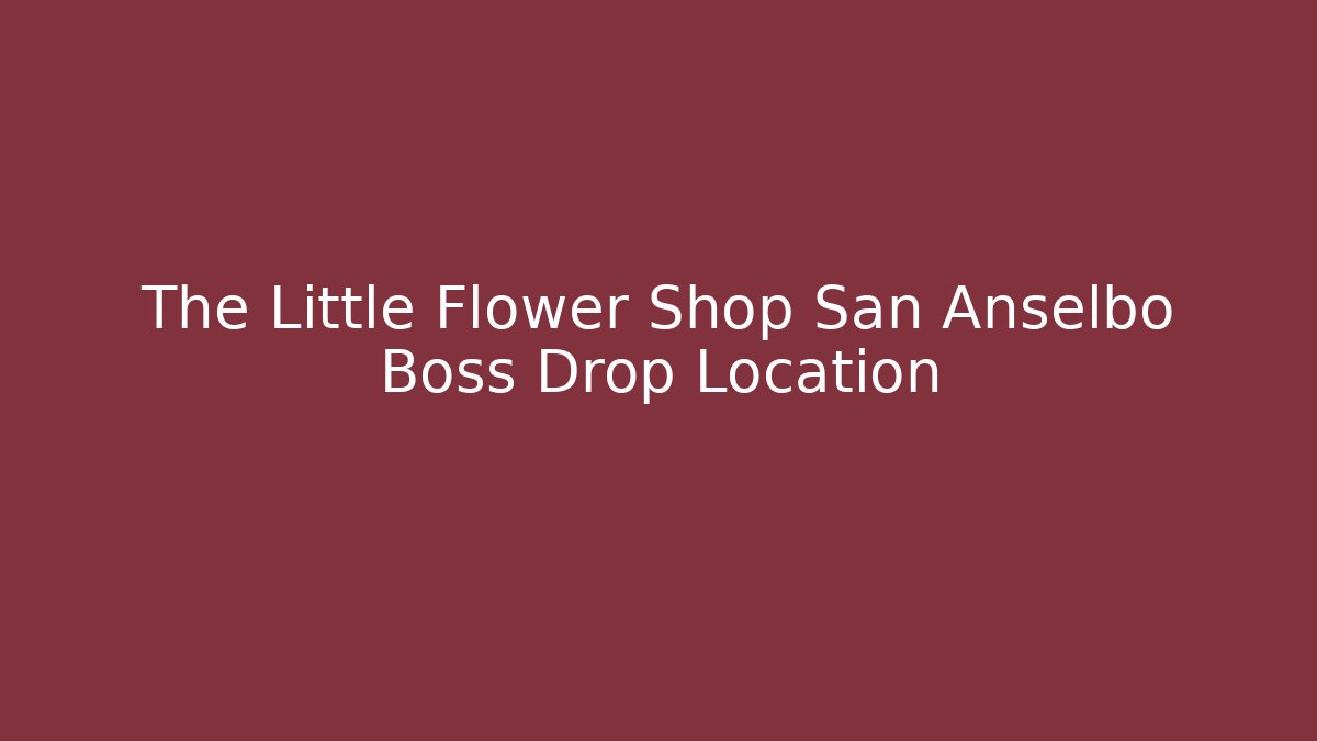 The Little Flower Shop San Anselbo Boss Drop Location