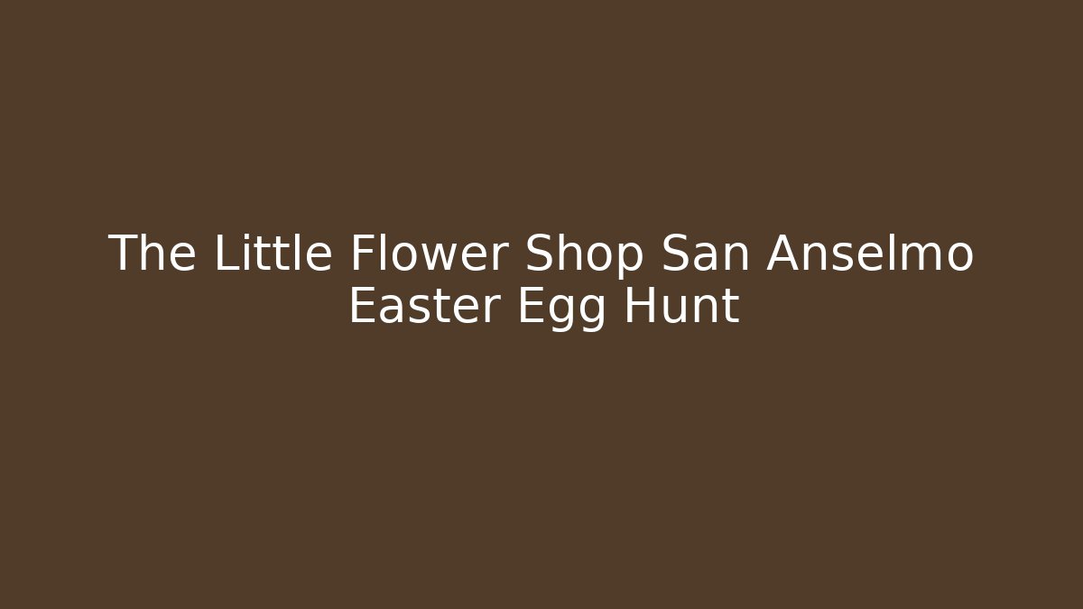 The Little Flower Shop San Anselmo Easter Egg Hunt