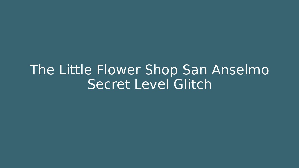 The Little Flower Shop San Anselmo Secret Level Glitch