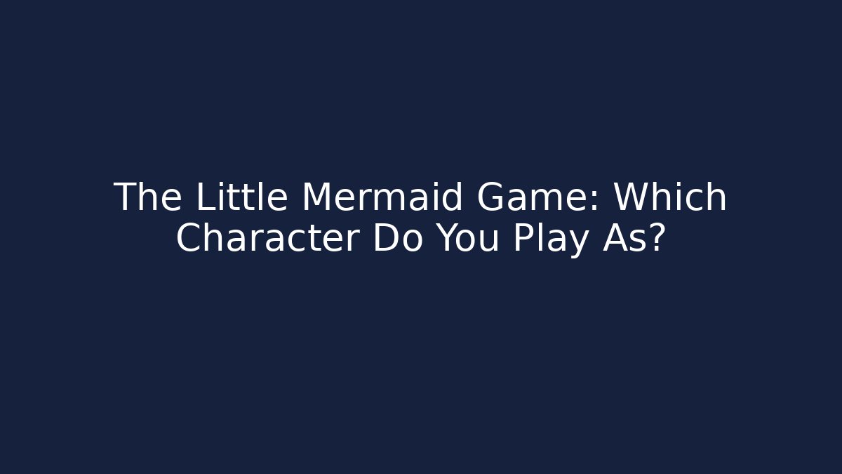The Little Mermaid Game: Which Character Do You Play As?