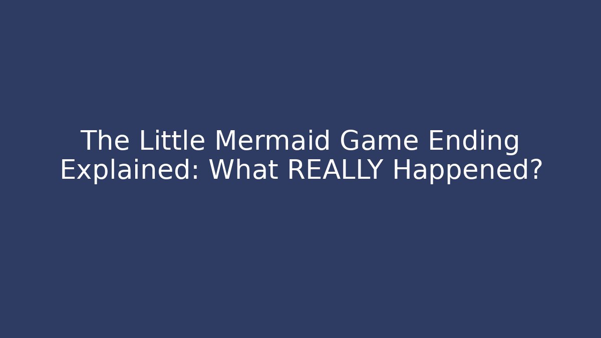 The Little Mermaid Game Ending Explained: What REALLY Happened?