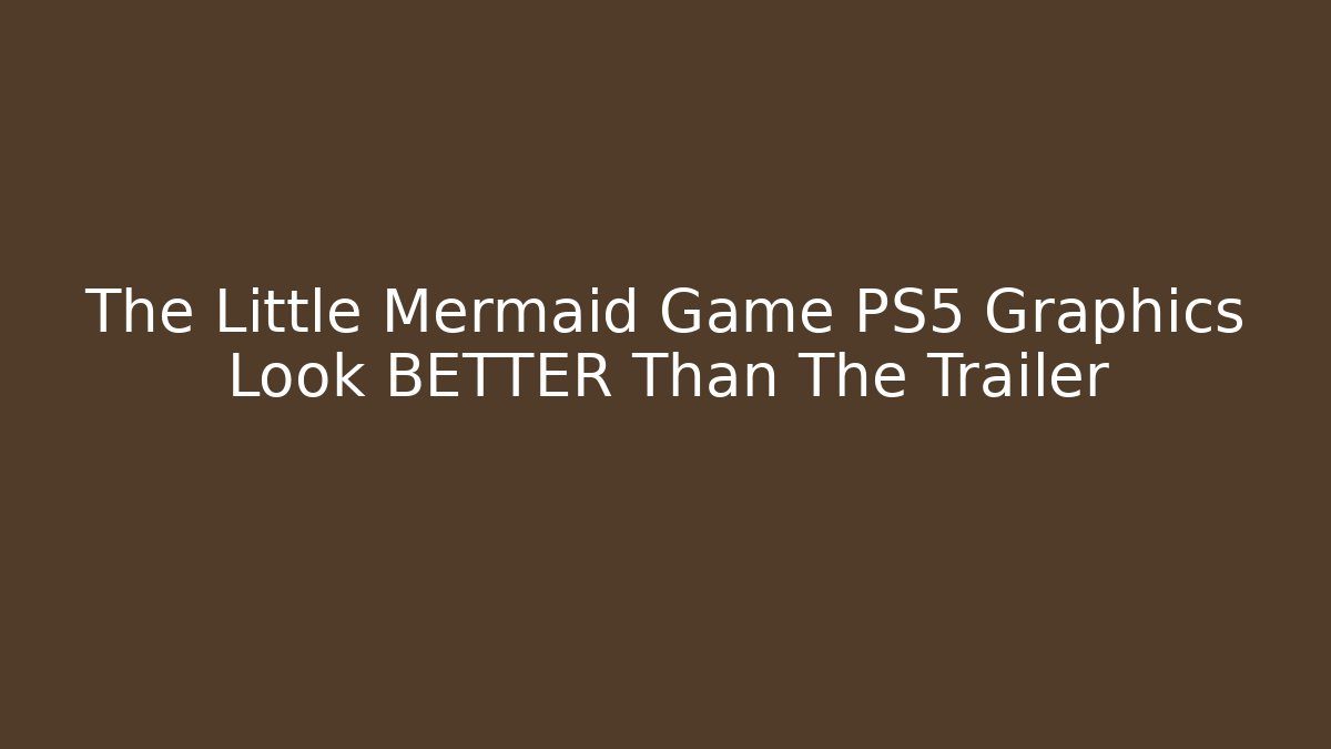 The Little Mermaid Game PS5 Graphics Look BETTER Than The Trailer