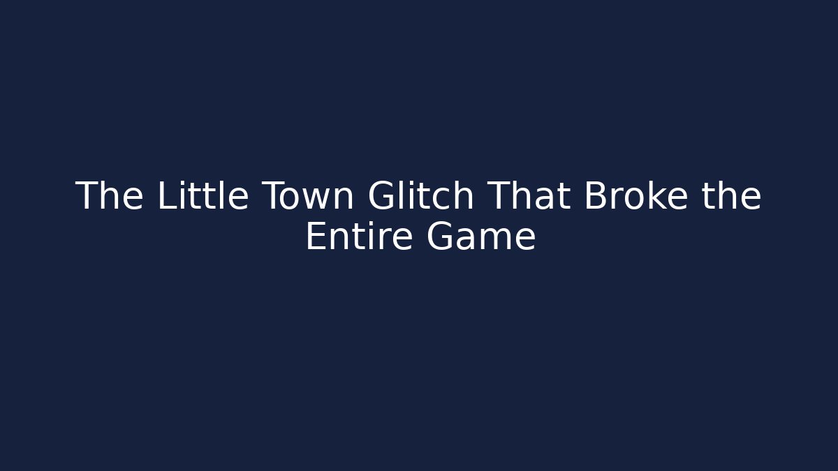 The Little Town Glitch That Broke the Entire Game