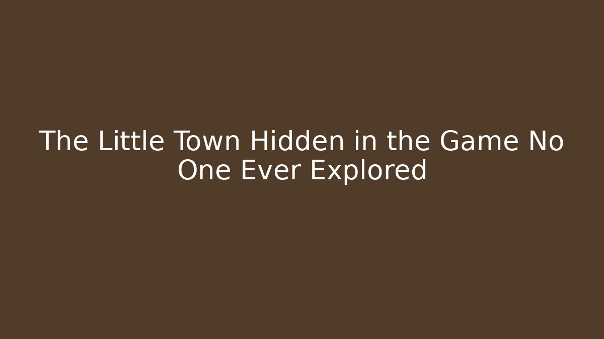 The Little Town Hidden in the Game No One Ever Explored