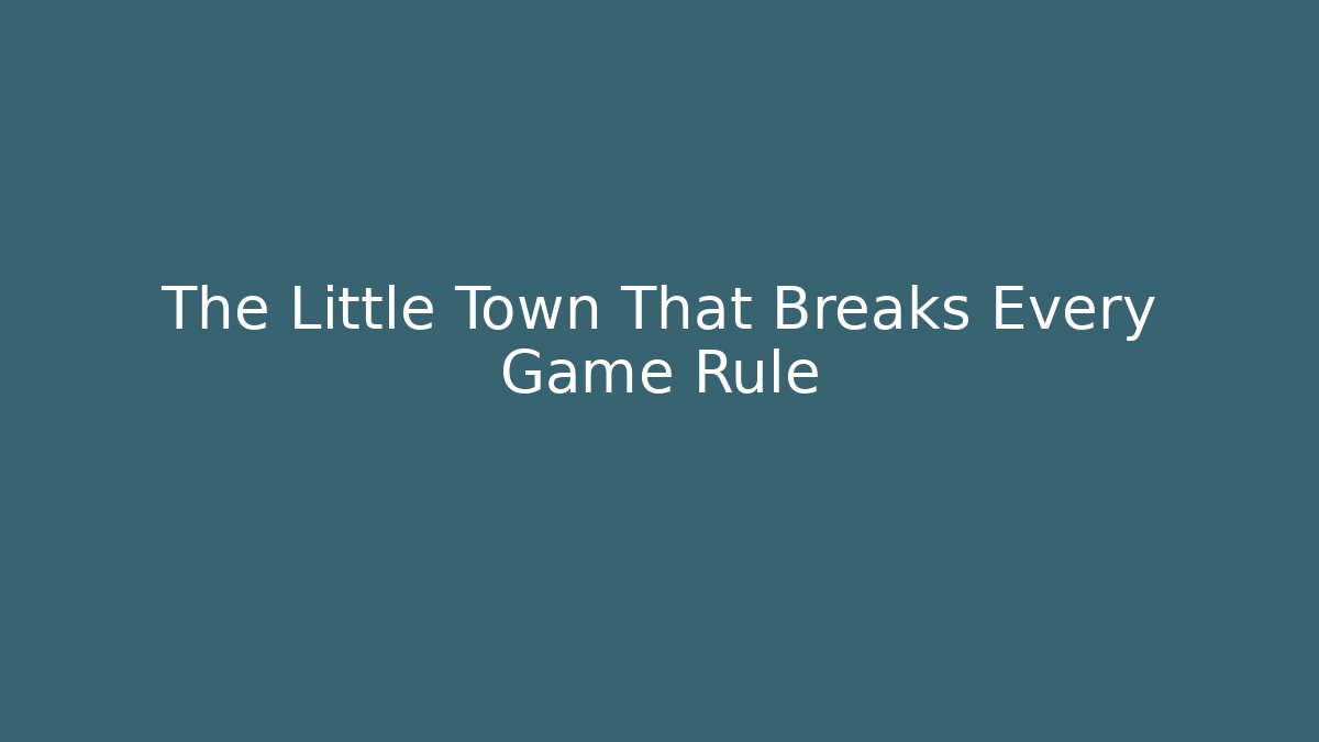 The Little Town That Breaks Every Game Rule