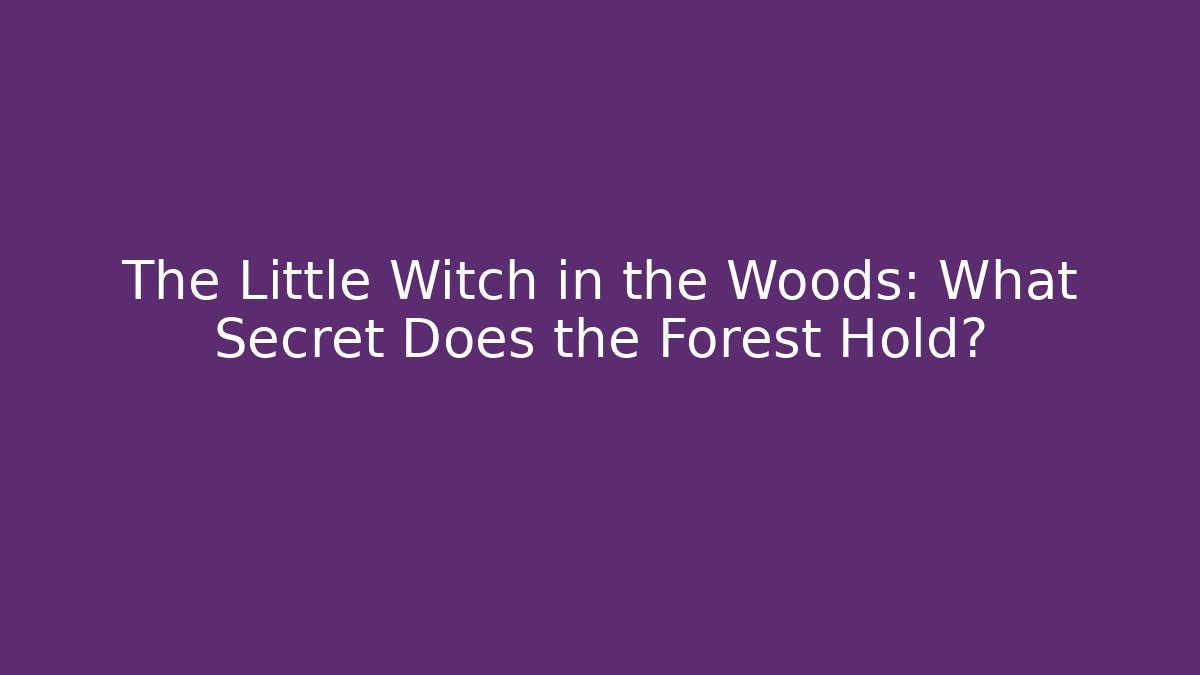 The Little Witch in the Woods: What Secret Does the Forest Hold?