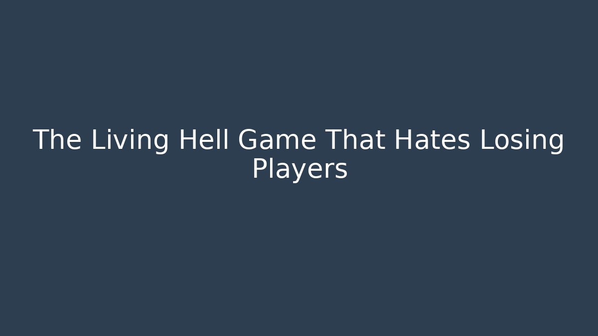 The Living Hell Game That Hates Losing Players