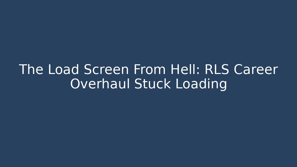 The Load Screen From Hell: RLS Career Overhaul Stuck Loading