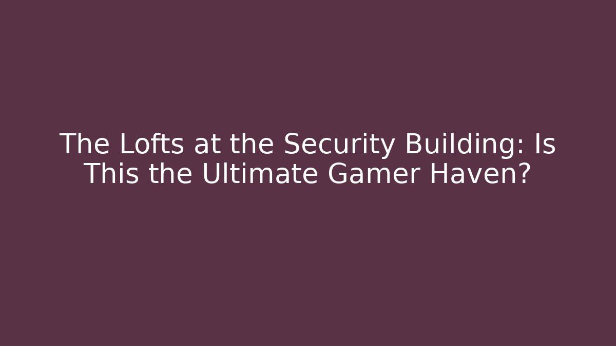The Lofts at the Security Building: Is This the Ultimate Gamer Haven?