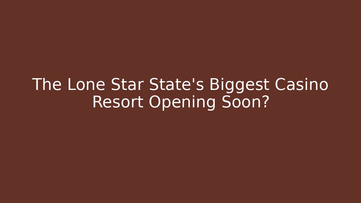 The Lone Star State's Biggest Casino Resort Opening Soon?