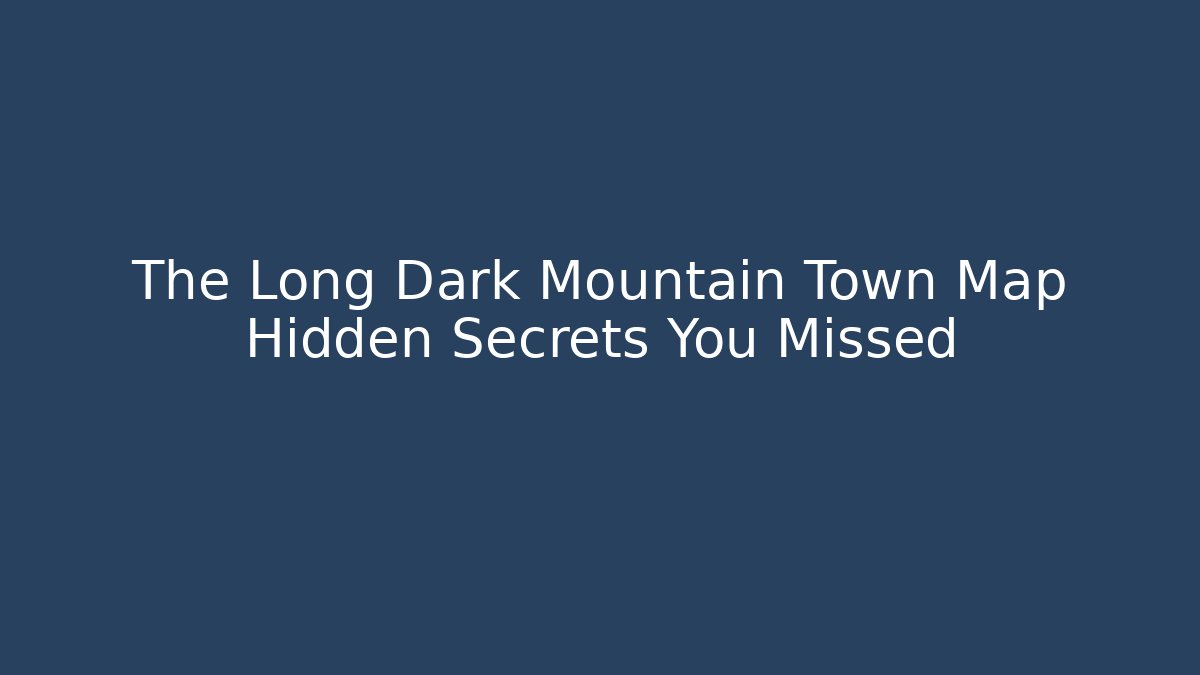 The Long Dark Mountain Town Map Hidden Secrets You Missed