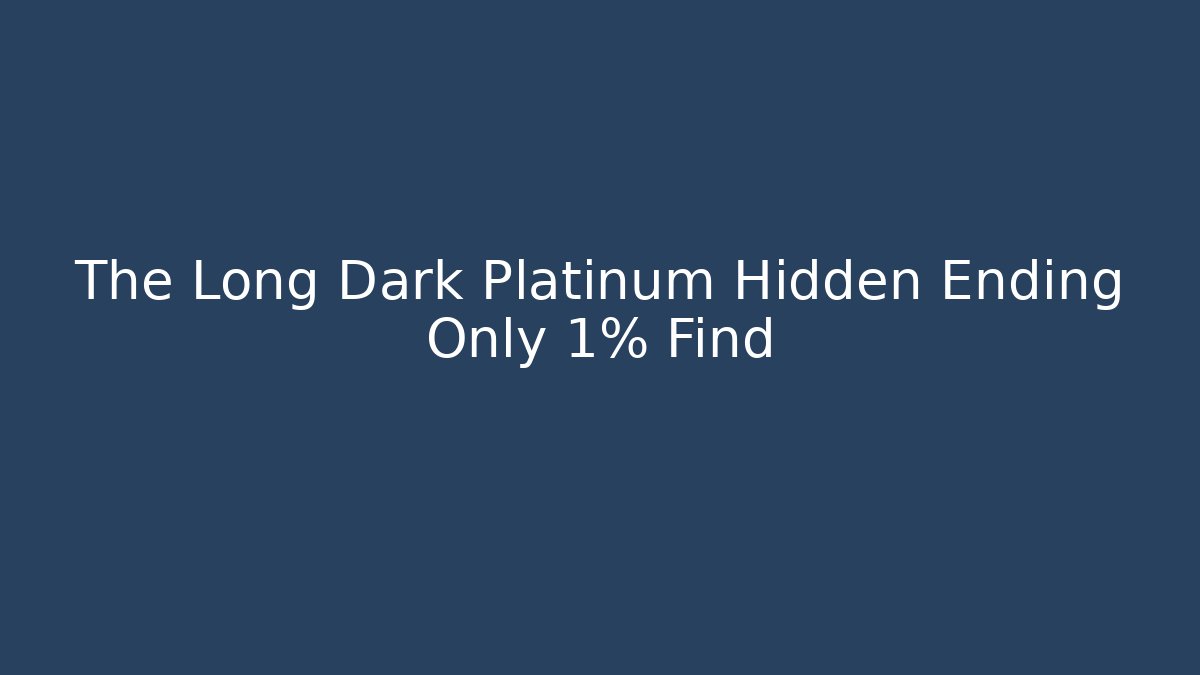 The Long Dark Platinum Hidden Ending Only 1% Find