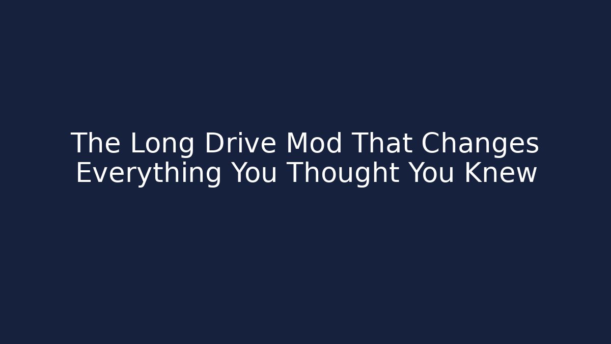 The Long Drive Mod That Changes Everything You Thought You Knew
