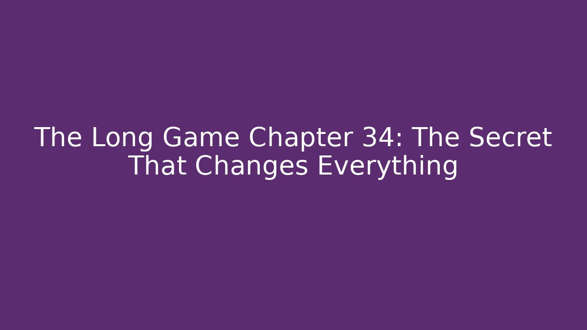 The Long Game Chapter 34: The Secret That Changes Everything