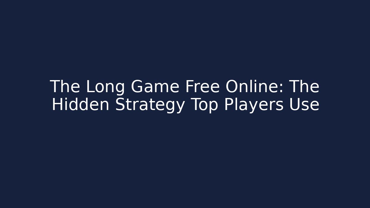 The Long Game Free Online: The Hidden Strategy Top Players Use