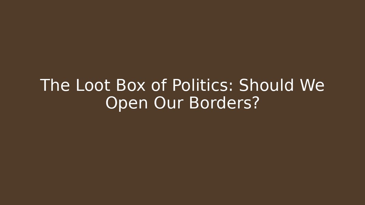 The Loot Box of Politics: Should We Open Our Borders?
