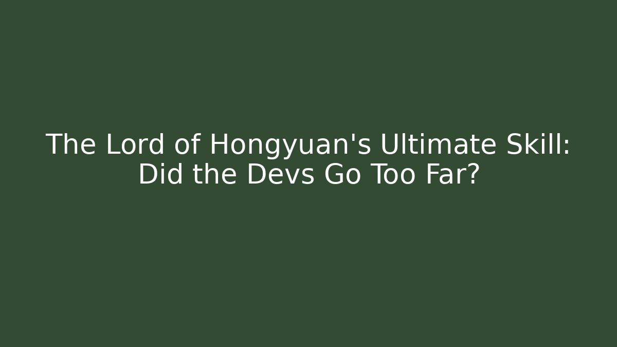 The Lord of Hongyuan's Ultimate Skill: Did the Devs Go Too Far?