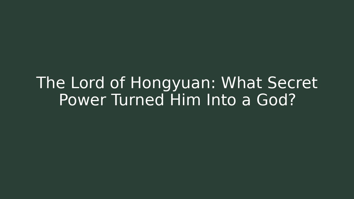The Lord of Hongyuan: What Secret Power Turned Him Into a God?
