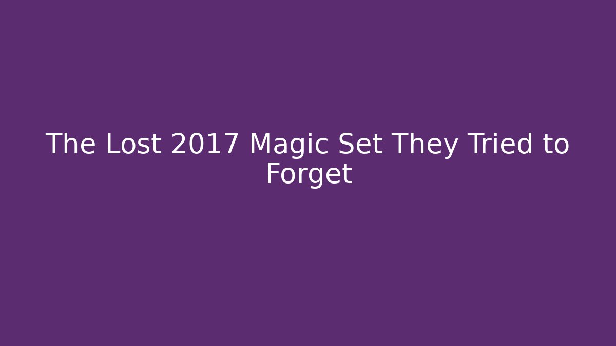 The Lost 2017 Magic Set They Tried to Forget