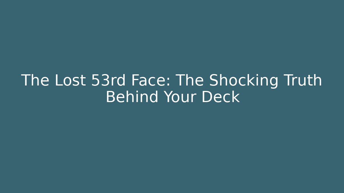 The Lost 53rd Face: The Shocking Truth Behind Your Deck